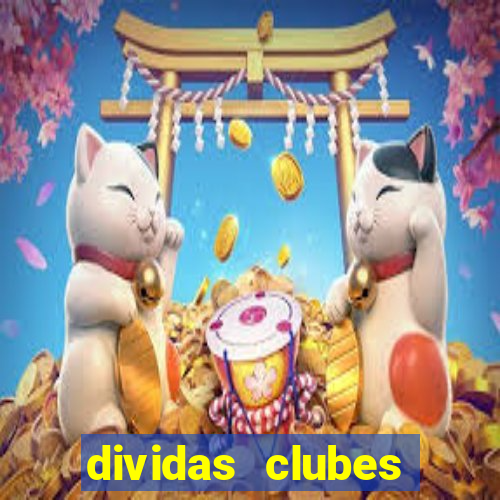 dividas clubes brasileiros 2024