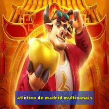 atlético de madrid multicanais