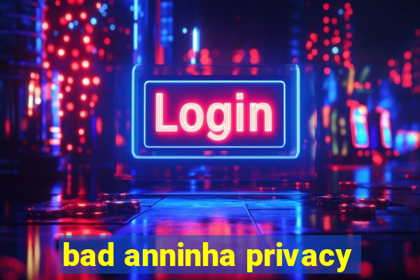 bad anninha privacy