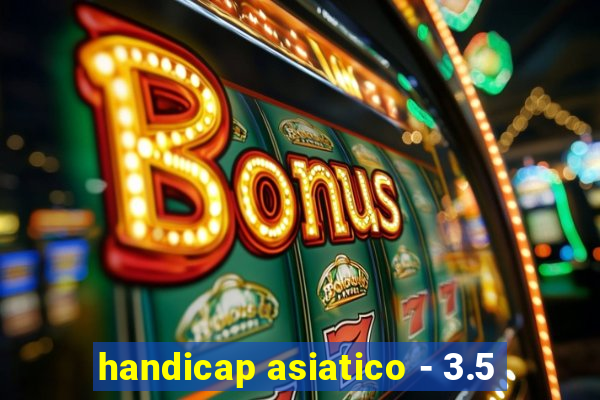 handicap asiatico - 3.5