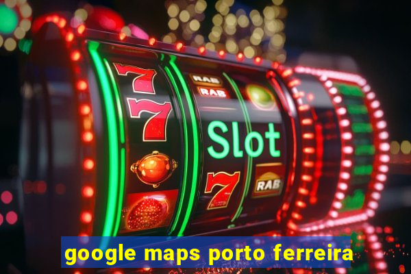 google maps porto ferreira