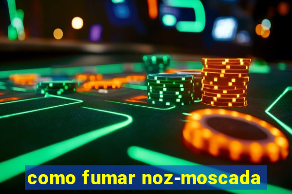 como fumar noz-moscada