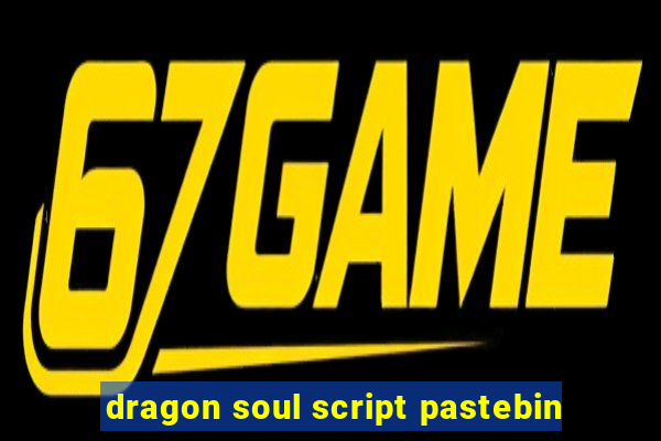 dragon soul script pastebin