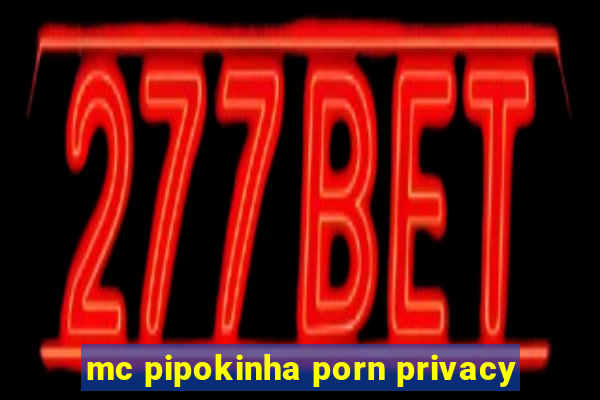 mc pipokinha porn privacy