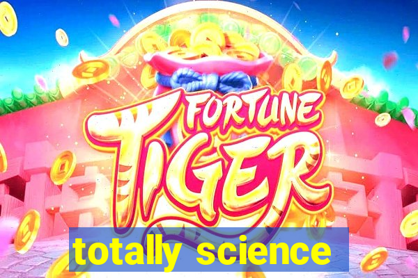 totally science