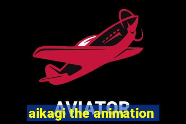 aikagi the animation