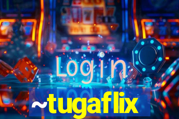 ~tugaflix