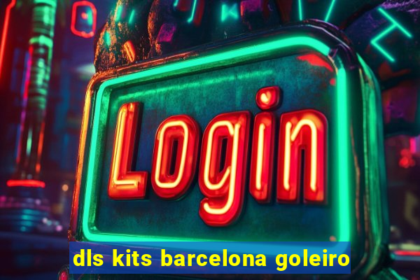 dls kits barcelona goleiro