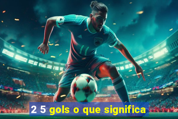 2 5 gols o que significa