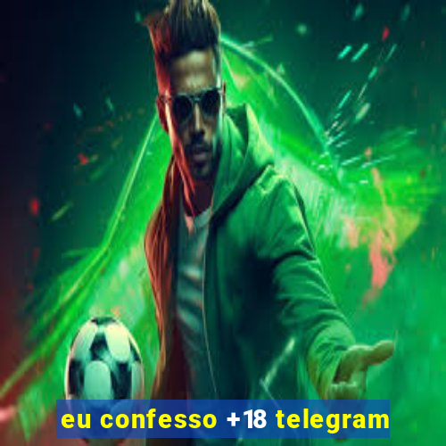 eu confesso +18 telegram