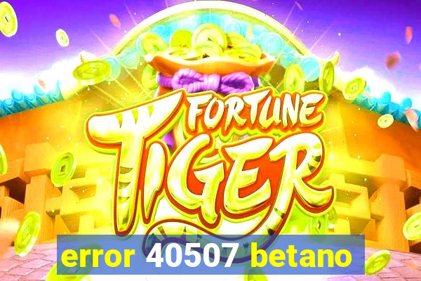 error 40507 betano