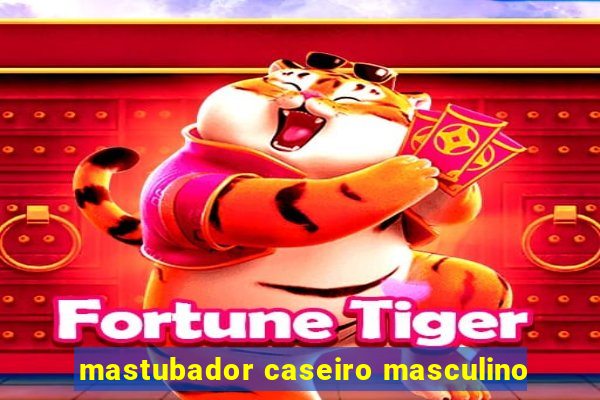 mastubador caseiro masculino