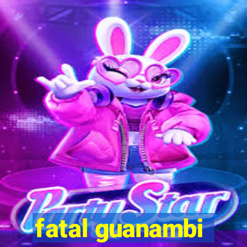 fatal guanambi