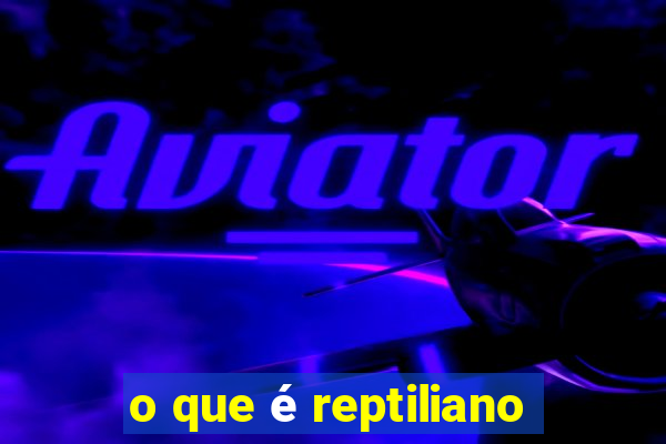 o que é reptiliano