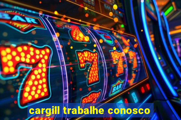 cargill trabalhe conosco