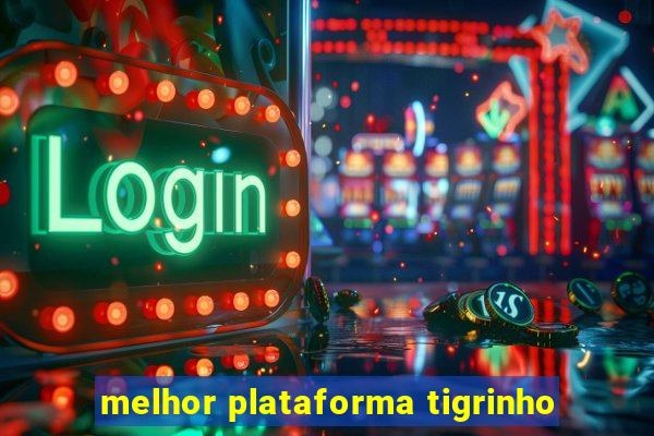 melhor plataforma tigrinho