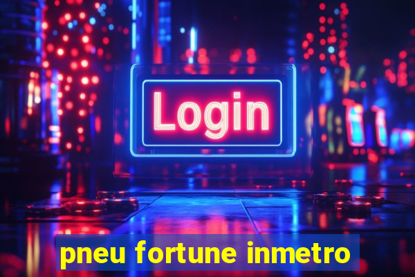 pneu fortune inmetro