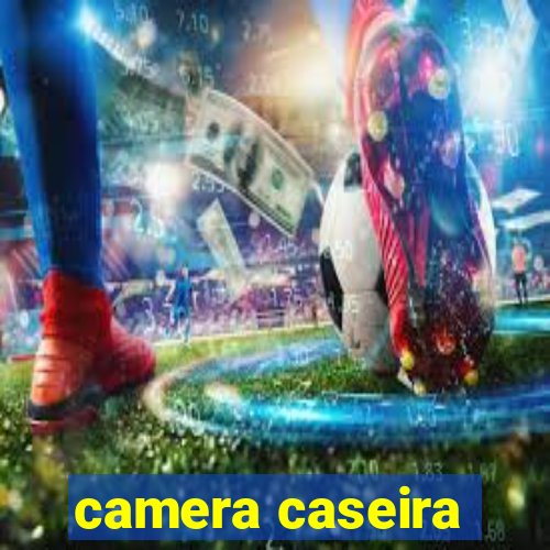 camera caseira