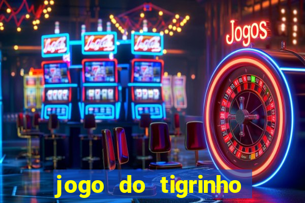 jogo do tigrinho que ganha dinheiro no cadastro