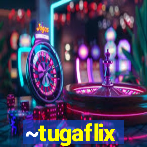 ~tugaflix